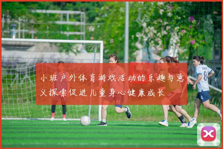 小班户外体育游戏活动的乐趣与意义探索促进儿童身心健康成长
