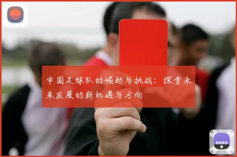中国足球队的崛起与挑战：探索未来发展的新机遇与方向