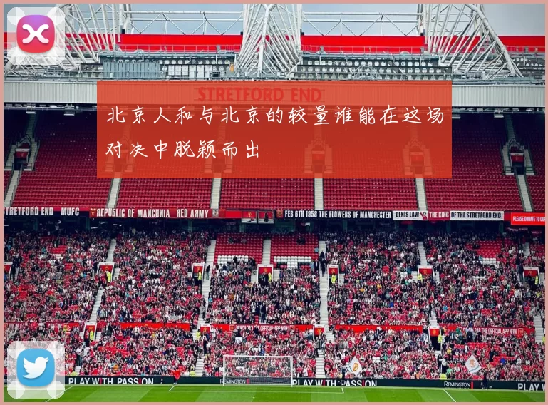 北京人和与北京的较量谁能在这场对决中脱颖而出