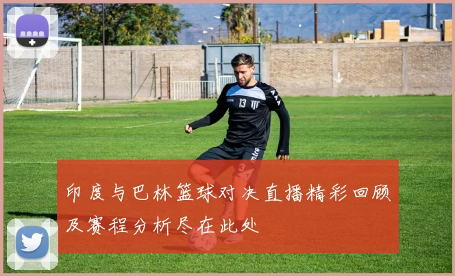 印度与巴林篮球对决直播精彩回顾及赛程分析尽在此处