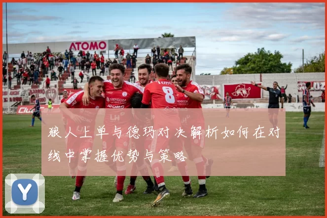 狼人上单与德玛对决解析如何在对线中掌握优势与策略