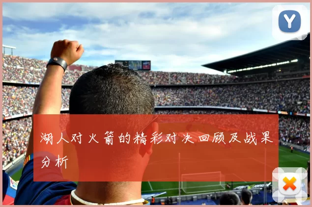 湖人对火箭的精彩对决回顾及战果分析
