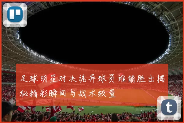 足球明星对决诡异球员谁能胜出揭秘精彩瞬间与战术较量